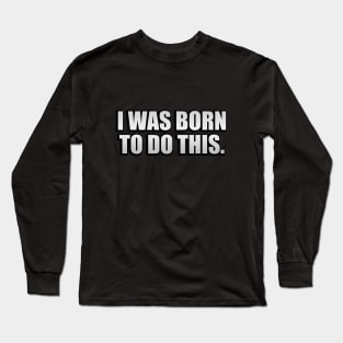 I was born to do this Long Sleeve T-Shirt